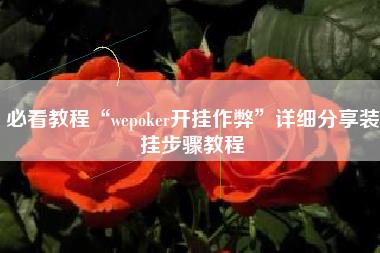 必看教程“wepoker开挂作弊”详细分享装挂步骤教程