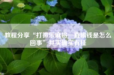 教程分享“打微乐麻将一直输钱是怎么回事”其实确实有挂