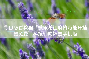 今日必看教程“微乐龙江麻将万能开挂器免费	”科技辅助神器手机版