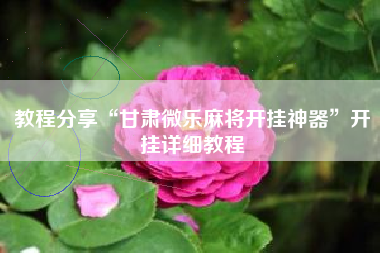 教程分享“甘肃微乐麻将开挂神器	”开挂详细教程