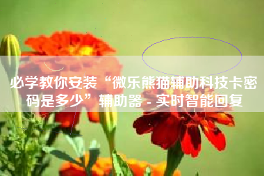 必学教你安装“微乐熊猫辅助科技卡密码是多少”辅助器 - 实时智能回复 必学教你安装“微乐熊猫辅助科技卡密码是多少”辅助器 - 实时智能回复