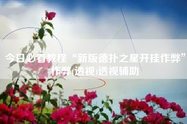 今日必看教程“新版德扑之星开挂作弊”作弊(透视)透视辅助 今日必看教程“新版德扑之星开挂作弊”作弊(透视)透视辅助