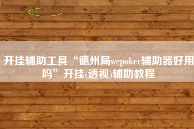 开挂辅助工具“德州局wepoker辅助器好用吗”开挂(透视)辅助教程