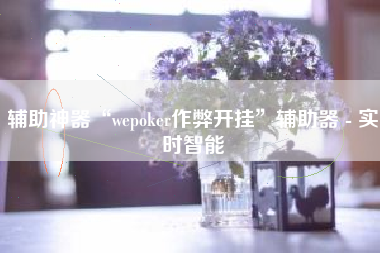 辅助神器“wepoker作弊开挂”辅助器 - 实时智能
