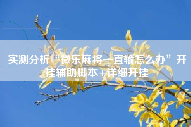 实测分析“微乐麻将一直输怎么办”开挂辅助脚本+详细开挂