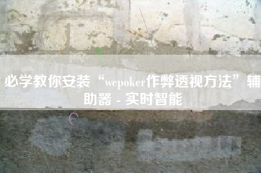 必学教你安装“wepoker作弊透视方法	”辅助器 - 实时智能