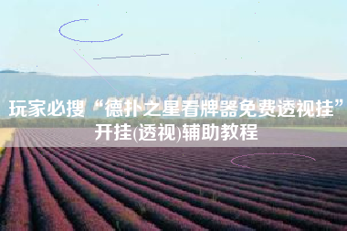 玩家必搜“德扑之星看牌器免费透视挂”开挂(透视)辅助教程
