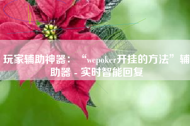 玩家辅助神器：“wepoker开挂的方法”辅助器 - 实时智能回复