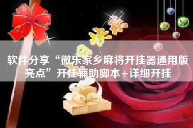 软件分享“微乐家乡麻将开挂器通用版亮点”开挂辅助脚本+详细开挂