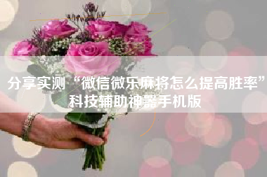 分享实测“微信微乐麻将怎么提高胜率”科技辅助神器手机版