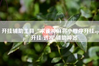 开挂辅助工具“求雀神麻将小程序开挂app	”开挂(透视)辅助神器