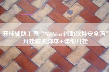 开挂辅助工具“WePoker辅助软件安全吗	”开挂辅助脚本+详细开挂