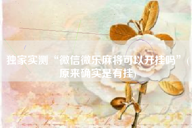 独家实测“微信微乐麻将可以开挂吗	”(原来确实是有挂)