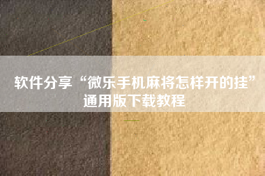 软件分享“微乐手机麻将怎样开的挂	”通用版下载教程