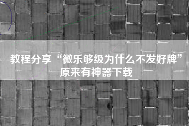教程分享“微乐够级为什么不发好牌	”原来有神器下载