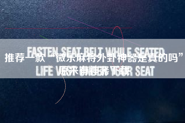 推荐一款“微乐麻将外卦神器是真的吗	”原来有神器下载