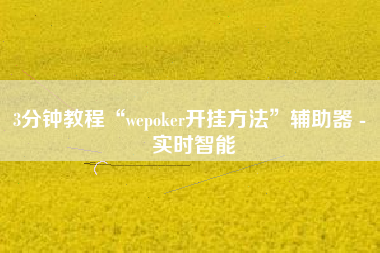 3分钟教程“wepoker开挂方法”辅助器 - 实时智能