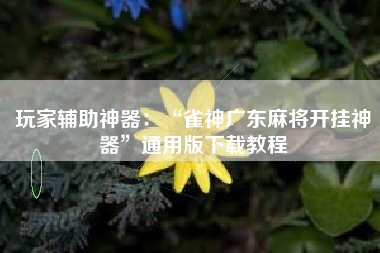 玩家辅助神器：“雀神广东麻将开挂神器”通用版下载教程