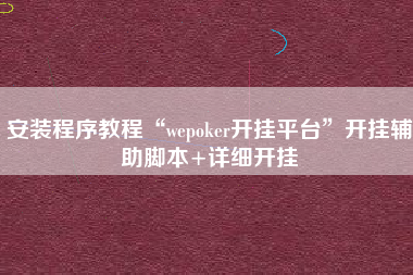 安装程序教程“wepoker开挂平台”开挂辅助脚本+详细开挂