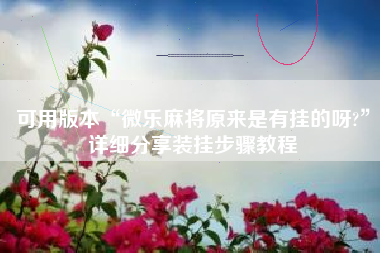 可用版本“微乐麻将原来是有挂的呀?”详细分享装挂步骤教程