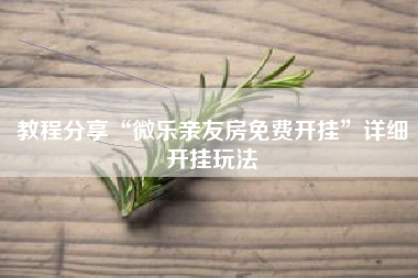 教程分享“微乐亲友房免费开挂	”详细开挂玩法
