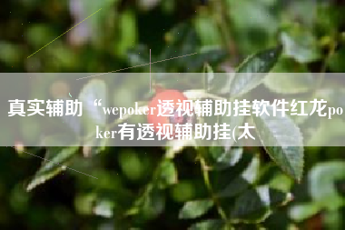 真实辅助“wepoker透视辅助挂软件红龙poker有透视辅助挂(太