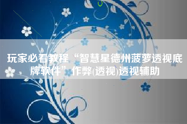 玩家必看教程“智慧星德州菠萝透视底牌软件	”作弊(透视)透视辅助