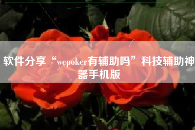 软件分享“wepoker有辅助吗”科技辅助神器手机版