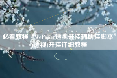 必看教程“WePoKer透视开挂辅助挂脚本”(透视)开挂详细教程