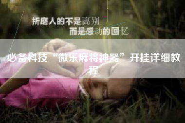 必备科技“微乐麻将神器	”开挂详细教程