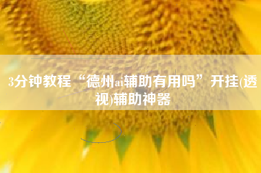 3分钟教程“德州ai辅助有用吗”开挂(透视)辅助神器 3分钟教程“德州ai辅助有用吗”开挂(透视)辅助神器