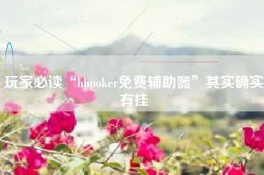 玩家必读“hhpoker免费辅助器”其实确实有挂