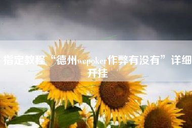 指定教程“德州wepoker作弊有没有	”详细开挂
