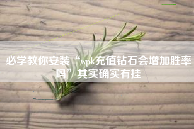 必学教你安装“wpk充值钻石会增加胜率吗”其实确实有挂