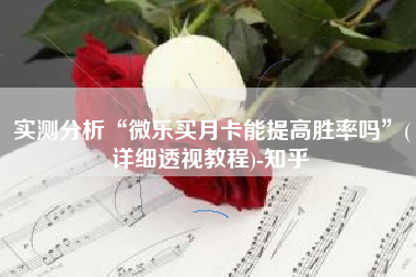 实测分析“微乐买月卡能提高胜率吗”(详细透视教程)-知乎