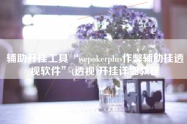 辅助开挂工具“wepokerplus作弊辅助挂透视软件”(透视)开挂详细教程