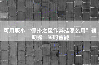 可用版本“德扑之星作弊挂怎么用	”辅助器 - 实时智能