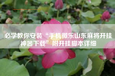 必学教你安装“手机微乐山东麻将开挂神器下载	”附开挂脚本详细