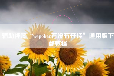 辅助神器“wepoker有没有开挂”通用版下载教程