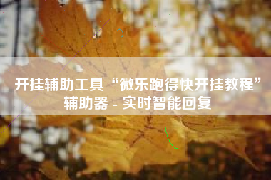 开挂辅助工具“微乐跑得快开挂教程	”辅助器 - 实时智能回复