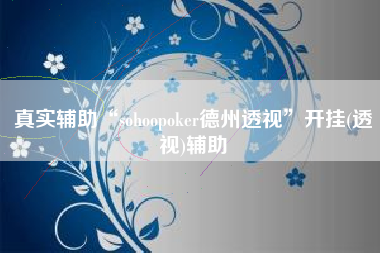 真实辅助“sohoopoker德州透视”开挂(透视)辅助