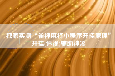独家实测“雀神麻将小程序开挂原理”开挂(透视)辅助神器