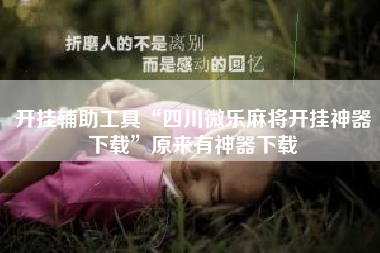 开挂辅助工具“四川微乐麻将开挂神器下载”原来有神器下载