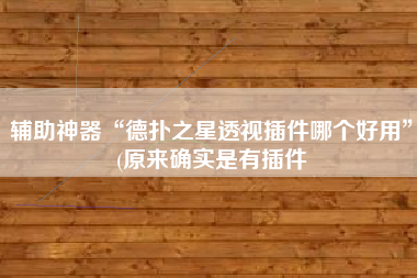 辅助神器“德扑之星透视插件哪个好用”(原来确实是有插件