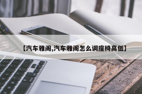【汽车雅阁,汽车雅阁怎么调座椅高低】