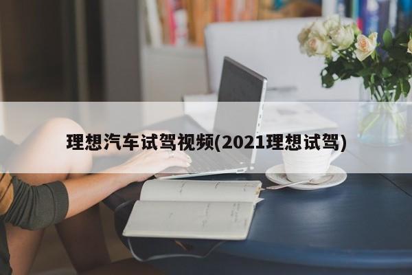 理想汽车试驾视频(2021理想试驾)