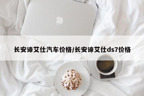 长安谛艾仕汽车价格/长安谛艾仕ds7价格