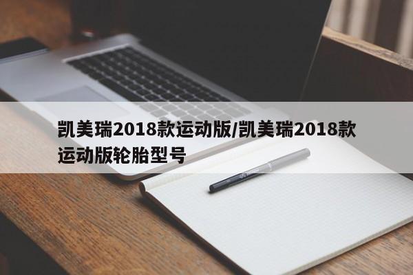 凯美瑞2018款运动版/凯美瑞2018款运动版轮胎型号