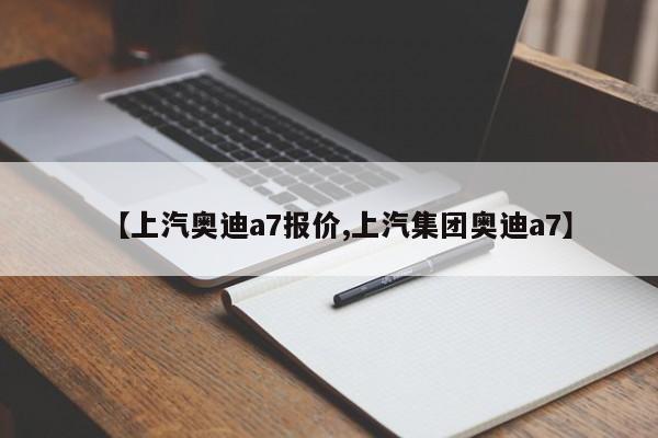 【上汽奥迪a7报价,上汽集团奥迪a7】
