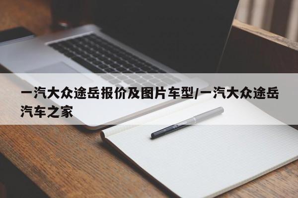 一汽大众途岳报价及图片车型/一汽大众途岳汽车之家